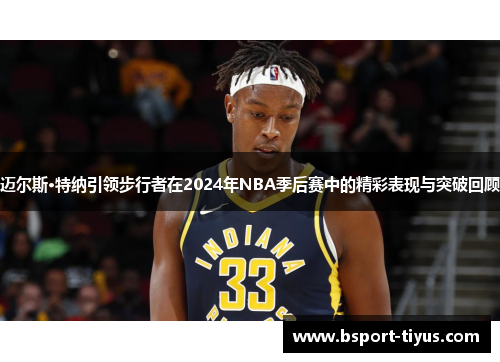 迈尔斯·特纳引领步行者在2024年NBA季后赛中的精彩表现与突破回顾