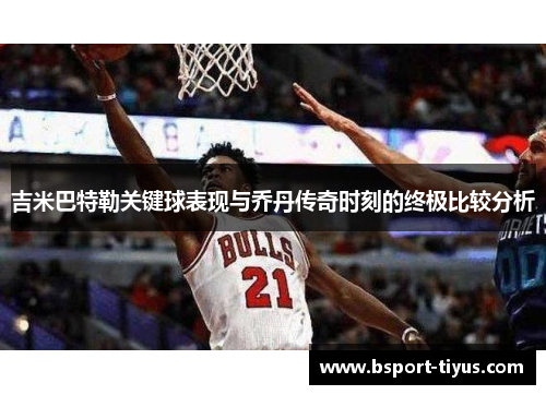 吉米巴特勒关键球表现与乔丹传奇时刻的终极比较分析