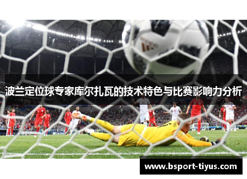 波兰定位球专家库尔扎瓦的技术特色与比赛影响力分析