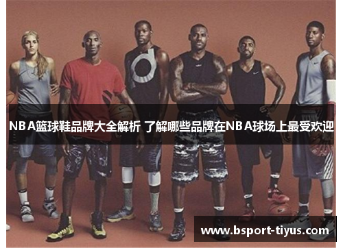 NBA篮球鞋品牌大全解析 了解哪些品牌在NBA球场上最受欢迎