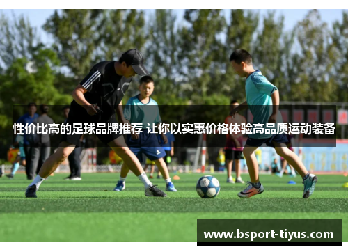 性价比高的足球品牌推荐 让你以实惠价格体验高品质运动装备