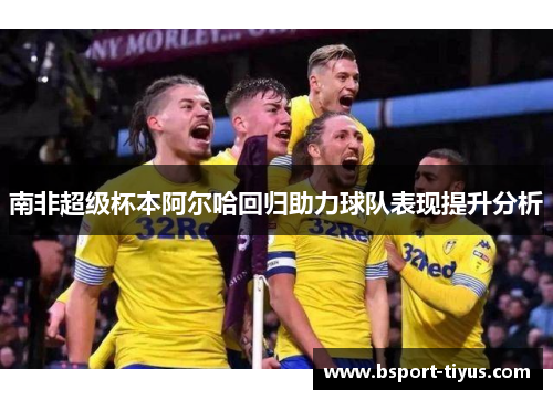 南非超级杯本阿尔哈回归助力球队表现提升分析