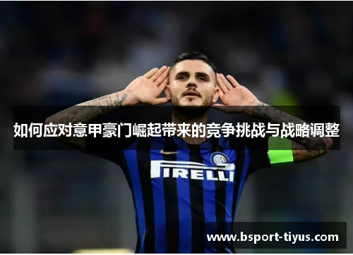 如何应对意甲豪门崛起带来的竞争挑战与战略调整