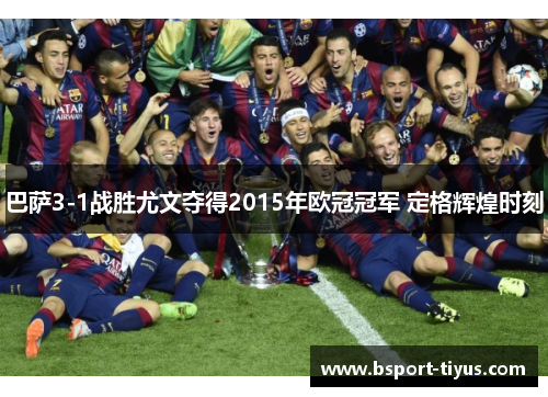 巴萨3-1战胜尤文夺得2015年欧冠冠军 定格辉煌时刻