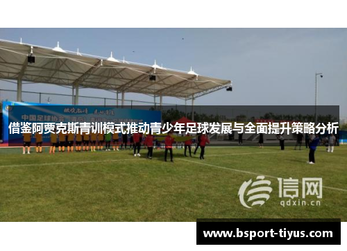 借鉴阿贾克斯青训模式推动青少年足球发展与全面提升策略分析