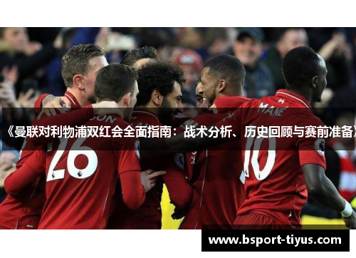 《曼联对利物浦双红会全面指南：战术分析、历史回顾与赛前准备》