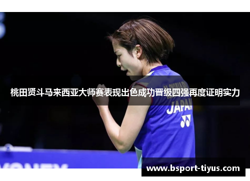 桃田贤斗马来西亚大师赛表现出色成功晋级四强再度证明实力 桃田贤斗马来西亚大师赛表现出色成功晋级四强再度证明实力