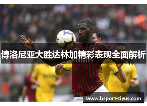 博洛尼亚大胜达林加精彩表现全面解析