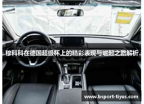 穆科科在德国超级杯上的精彩表现与崛起之路解析 穆科科在德国超级杯上的精彩表现与崛起之路解析