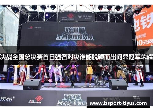 决战全国总决赛首日强者对决谁能脱颖而出问鼎冠军荣耀 决战全国总决赛首日强者对决谁能脱颖而出问鼎冠军荣耀