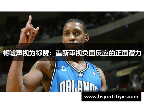 将嘘声视为称赞：重新审视负面反应的正面潜力