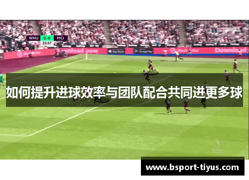 如何提升进球效率与团队配合共同进更多球