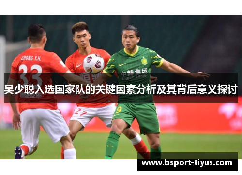 吴少聪入选国家队的关键因素分析及其背后意义探讨