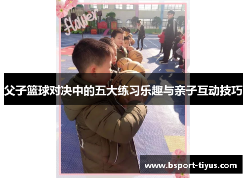 父子篮球对决中的五大练习乐趣与亲子互动技巧