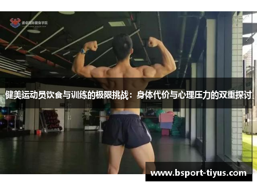 健美运动员饮食与训练的极限挑战：身体代价与心理压力的双重探讨
