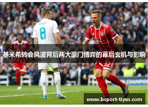 基米希转会风波背后两大豪门博弈的幕后玄机与影响