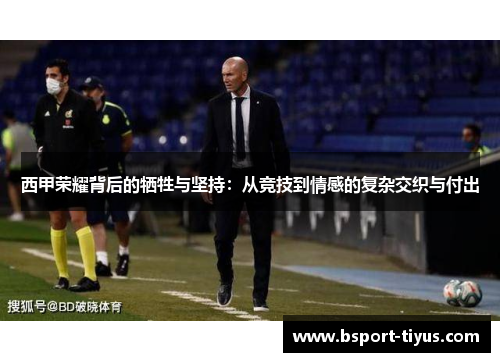 西甲荣耀背后的牺牲与坚持:从竞技到情感的复杂交织与付出 西甲荣耀背后的牺牲与坚持:从竞技到情感的复杂交织与付出