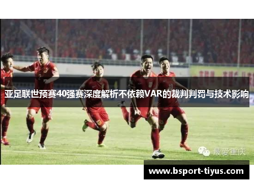 亚足联世预赛40强赛深度解析不依赖VAR的裁判判罚与技术影响 亚足联世预赛40强赛深度解析不依赖VAR的裁判判罚与技术影响