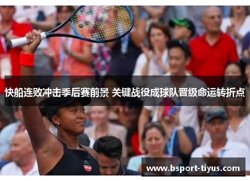 快船连败冲击季后赛前景 关键战役成球队晋级命运转折点 快船连败冲击季后赛前景 关键战役成球队晋级命运转折点