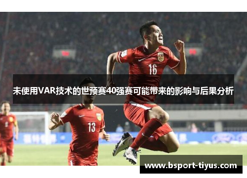 未使用VAR技术的世预赛40强赛可能带来的影响与后果分析
