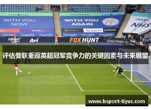 评估曼联重返英超冠军竞争力的关键因素与未来展望