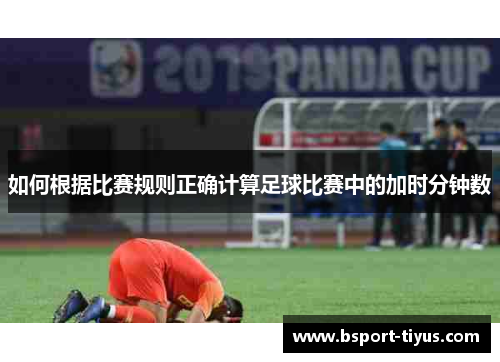 如何根据比赛规则正确计算足球比赛中的加时分钟数