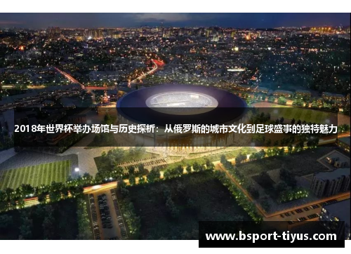 2018年世界杯举办场馆与历史探析：从俄罗斯的城市文化到足球盛事的独特魅力