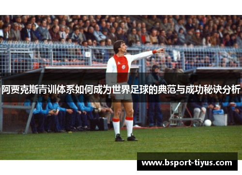 阿贾克斯青训体系如何成为世界足球的典范与成功秘诀分析 阿贾克斯青训体系如何成为世界足球的典范与成功秘诀分析