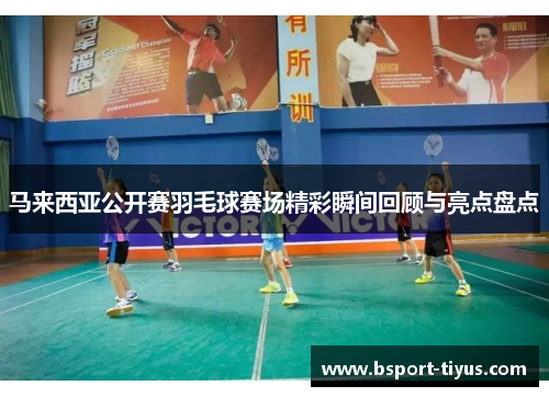马来西亚公开赛羽毛球赛场精彩瞬间回顾与亮点盘点 马来西亚公开赛羽毛球赛场精彩瞬间回顾与亮点盘点