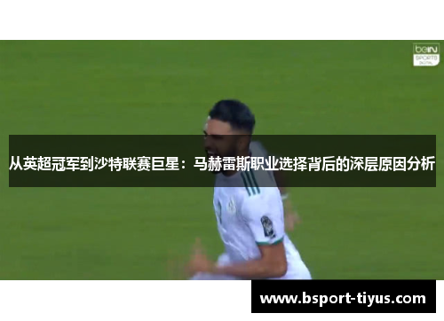 从英超冠军到沙特联赛巨星：马赫雷斯职业选择背后的深层原因分析