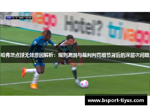 哈弗茨点球无效原因解析：规则漏洞与裁判判罚细节背后的深层次问题