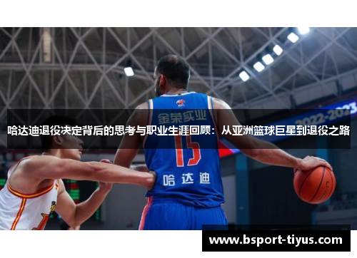 哈达迪退役决定背后的思考与职业生涯回顾:从亚洲篮球巨星到退役之路 哈达迪退役决定背后的思考与职业生涯回顾:从亚洲篮球巨星到退役之路