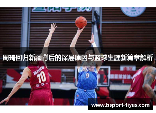 周琦回归新疆背后的深层原因与篮球生涯新篇章解析 周琦回归新疆背后的深层原因与篮球生涯新篇章解析