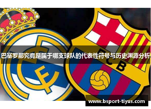 巴塞罗那究竟是属于哪支球队的代表性符号与历史渊源分析