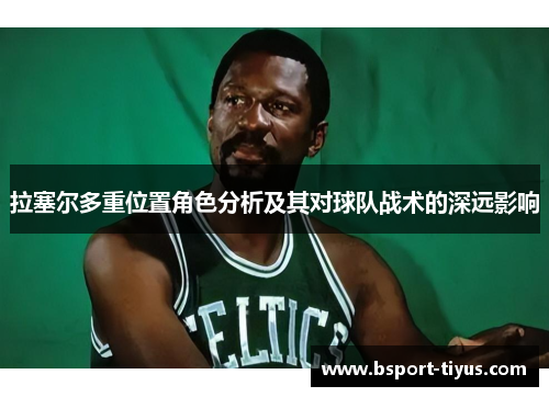 拉塞尔多重位置角色分析及其对球队战术的深远影响 拉塞尔多重位置角色分析及其对球队战术的深远影响