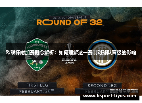 欧联杯附加赛概念解析：如何理解这一赛制对球队晋级的影响
